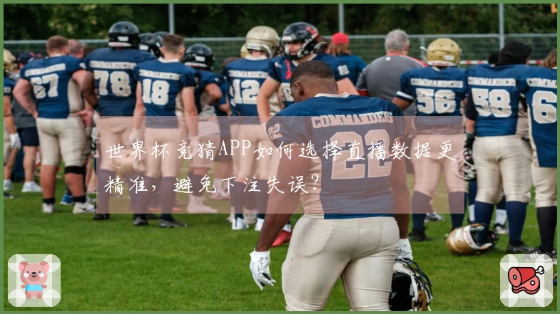 世界杯竞猜APP如何选择直播数据更精准，避免下注失误？