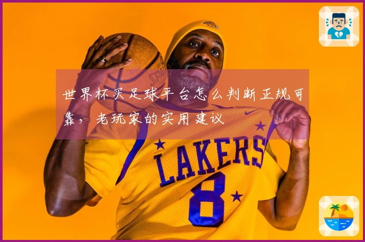 世界杯买足球平台怎么判断正规可靠，老玩家的实用建议