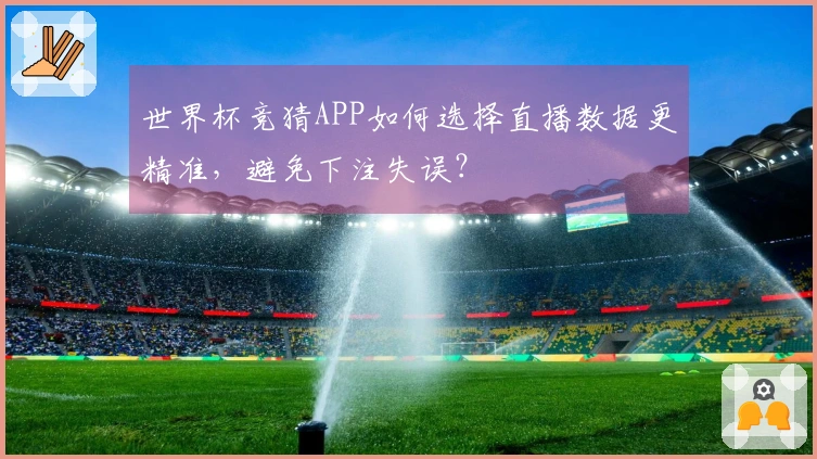 世界杯竞猜APP如何选择直播数据更精准，避免下注失误？