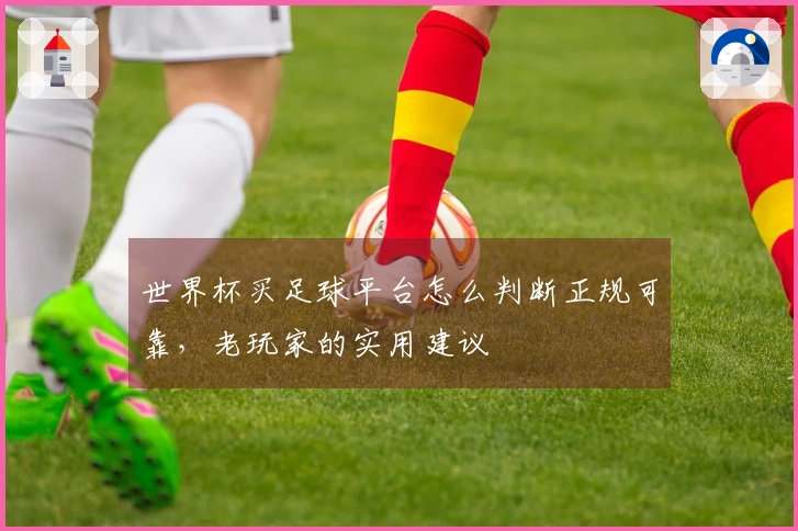 世界杯买足球平台怎么判断正规可靠，老玩家的实用建议