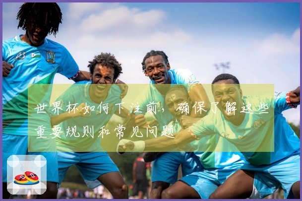 世界杯如何下注前，确保了解这些重要规则和常见问题