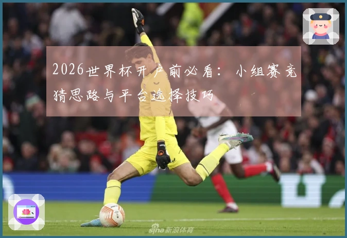 2026世界杯开户前必看：小组赛竞猜思路与平台选择技巧