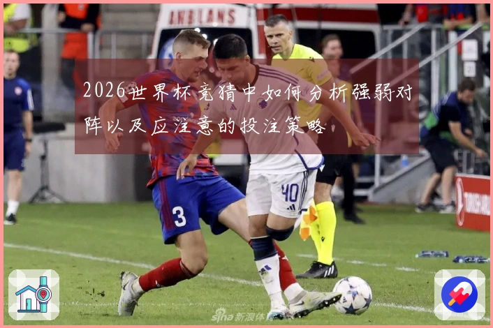 2026世界杯竞猜中如何分析强弱对阵以及应注意的投注策略